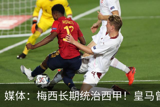 媒体：梅西长期统治西甲！皇马曾想招募他、但不可能成功！